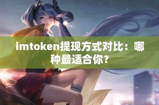 imtoken提现方式对比：哪种最适合你？