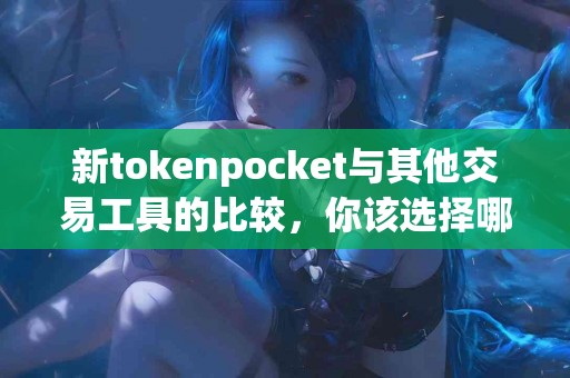 新tokenpocket与其他交易工具的比较，你该选择哪个？