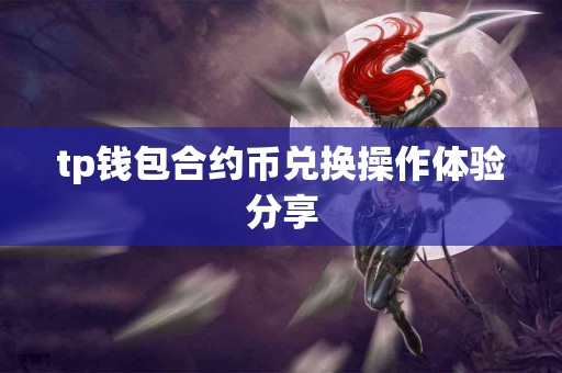 tp钱包合约币兑换操作体验分享