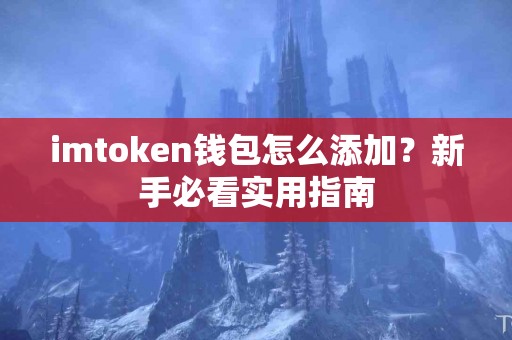 imtoken钱包怎么添加？新手必看实用指南
