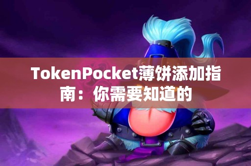 TokenPocket薄饼添加指南：你需要知道的
