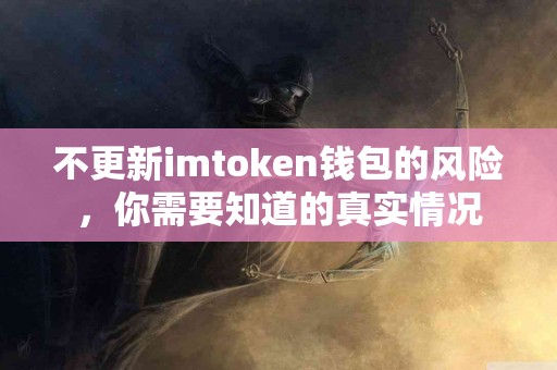 不更新imtoken钱包的风险，你需要知道的真实情况