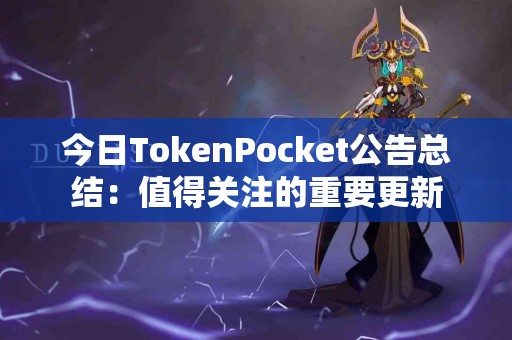 今日TokenPocket公告总结：值得关注的重要更新