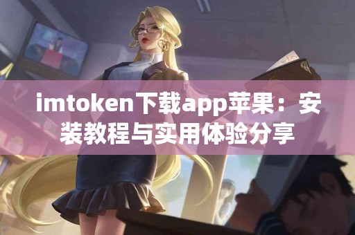 imtoken下载app苹果：安装教程与实用体验分享