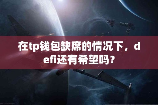 在tp钱包缺席的情况下，defi还有希望吗？