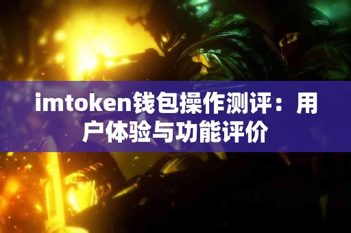 imtoken钱包操作测评：用户体验与功能评价