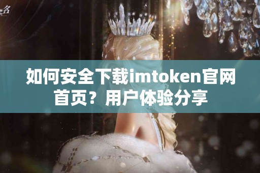如何安全下载imtoken官网首页？用户体验分享