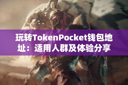 玩转TokenPocket钱包地址：适用人群及体验分享