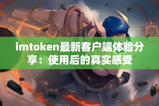 imtoken最新客户端体验分享：使用后的真实感受