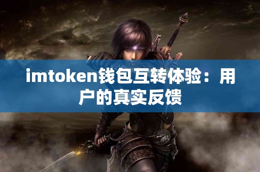 imtoken钱包互转体验：用户的真实反馈
