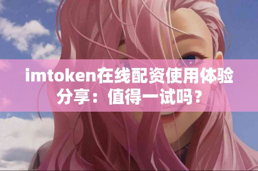 imtoken在线配资使用体验分享：值得一试吗？