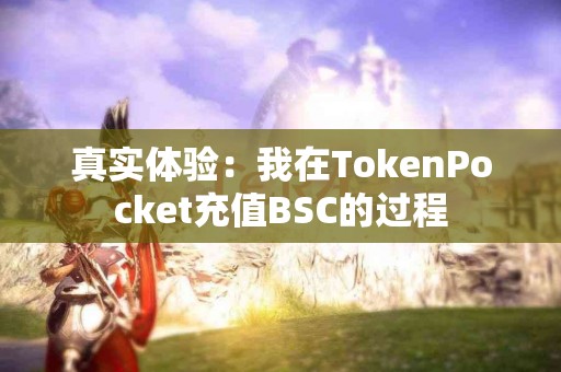 真实体验：我在TokenPocket充值BSC的过程