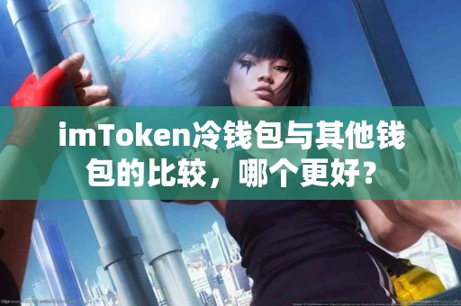 imToken冷钱包与其他钱包的比较，哪个更好？