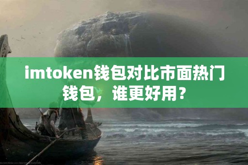 imtoken钱包对比市面热门钱包，谁更好用？