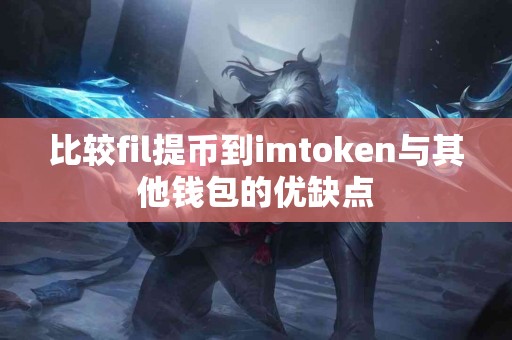 比较fil提币到imtoken与其他钱包的优缺点