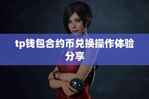 tp钱包合约币兑换操作体验分享