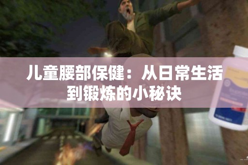 儿童腰部保健：从日常生活到锻炼的小秘诀