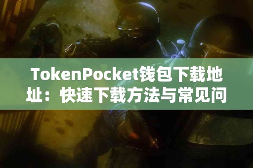 TokenPocket钱包下载地址：快速下载方法与常见问题