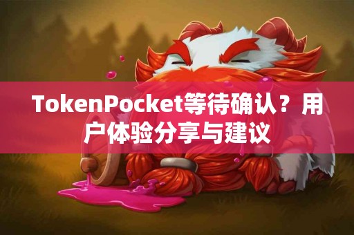 TokenPocket等待确认？用户体验分享与建议