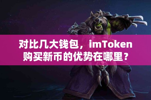 对比几大钱包，imToken购买新币的优势在哪里？