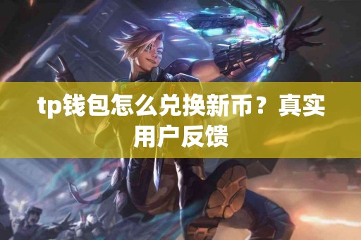 tp钱包怎么兑换新币？真实用户反馈