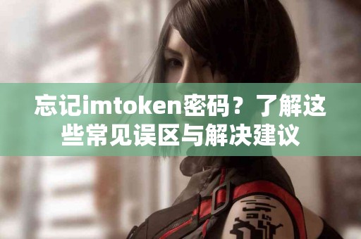 忘记imtoken密码？了解这些常见误区与解决建议
