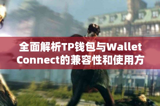 全面解析TP钱包与WalletConnect的兼容性和使用方案