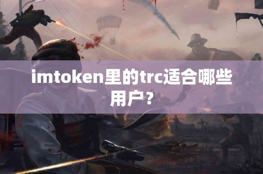 imtoken里的trc适合哪些用户？