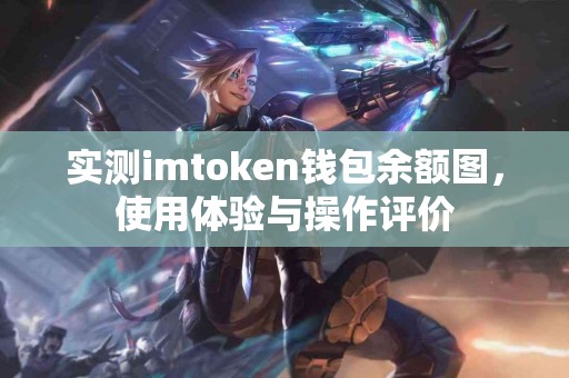实测imtoken钱包余额图，使用体验与操作评价