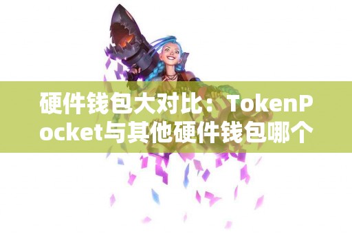 硬件钱包大对比：TokenPocket与其他硬件钱包哪个好？