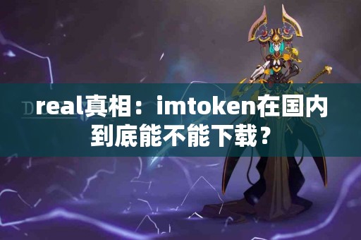 real真相：imtoken在国内到底能不能下载？