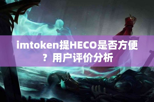 imtoken提HECO是否方便？用户评价分析
