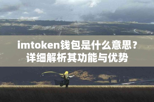 imtoken钱包是什么意思？详细解析其功能与优势