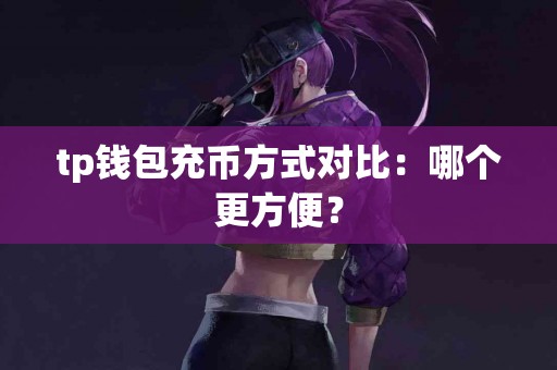tp钱包充币方式对比：哪个更方便？