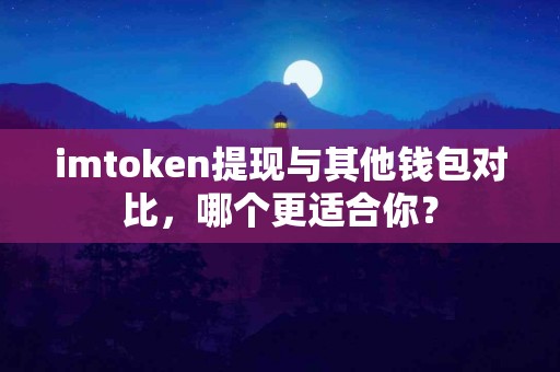 imtoken提现与其他钱包对比，哪个更适合你？