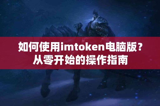如何使用imtoken电脑版？从零开始的操作指南