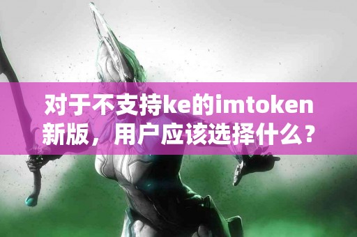 对于不支持ke的imtoken新版，用户应该选择什么？
