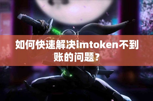 如何快速解决imtoken不到账的问题？