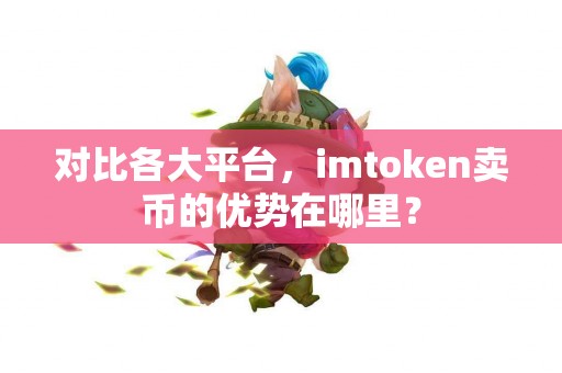 对比各大平台，imtoken卖币的优势在哪里？