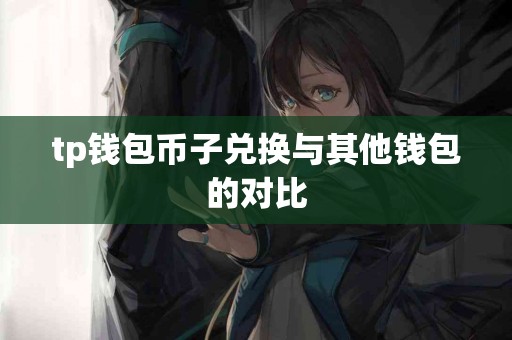 tp钱包币子兑换与其他钱包的对比