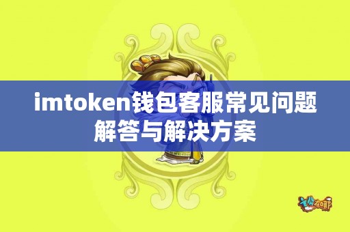 imtoken钱包客服常见问题解答与解决方案
