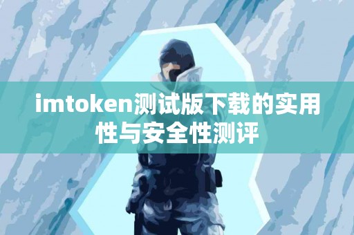 imtoken测试版下载的实用性与安全性测评