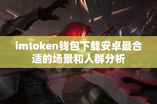 imtoken钱包下载安卓最合适的场景和人群分析