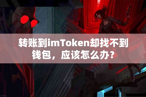 转账到imToken却找不到钱包，应该怎么办？