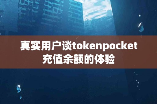 真实用户谈tokenpocket充值余额的体验