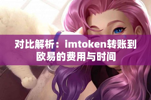对比解析：imtoken转账到欧易的费用与时间