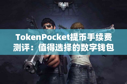 TokenPocket提币手续费测评：值得选择的数字钱包吗？