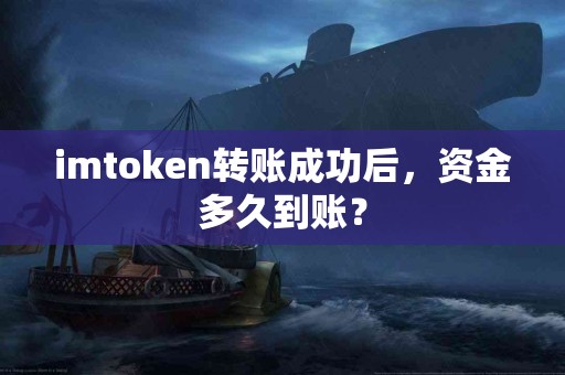 imtoken转账成功后，资金多久到账？
