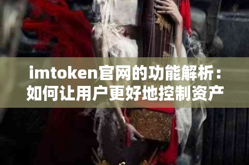 imtoken官网的功能解析：如何让用户更好地控制资产？