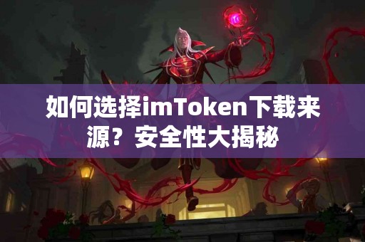 如何选择imToken下载来源？安全性大揭秘